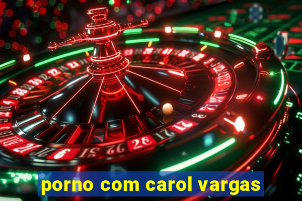 porno com carol vargas